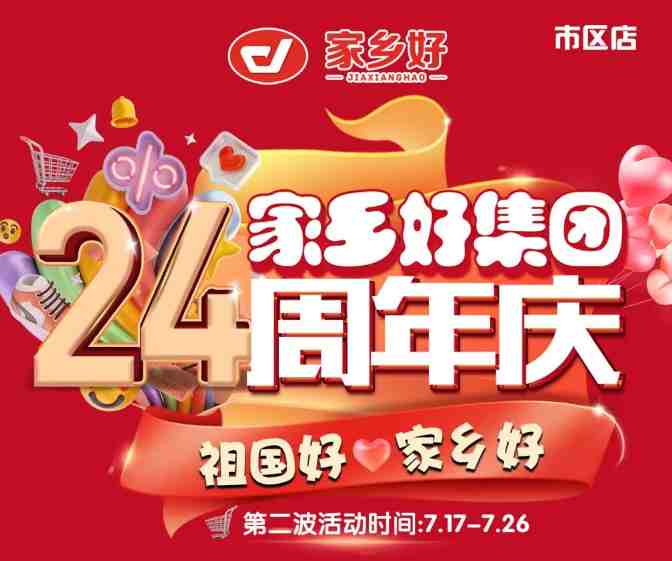 【家鄉(xiāng)好超市】市區(qū)店 | 家鄉(xiāng)好集團24周年慶！7月17日-7月26日，嗨購周年慶，惠動全城！